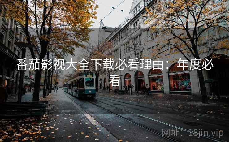 番茄影视大全下载必看理由：年度必看
