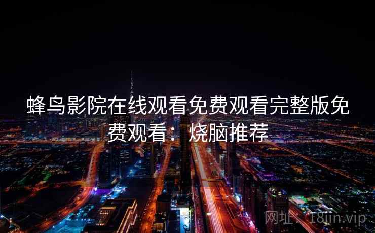 蜂鸟影院在线观看免费观看完整版免费观看：烧脑推荐