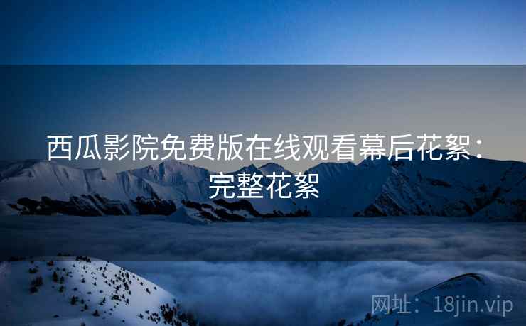 西瓜影院免费版在线观看幕后花絮：完整花絮