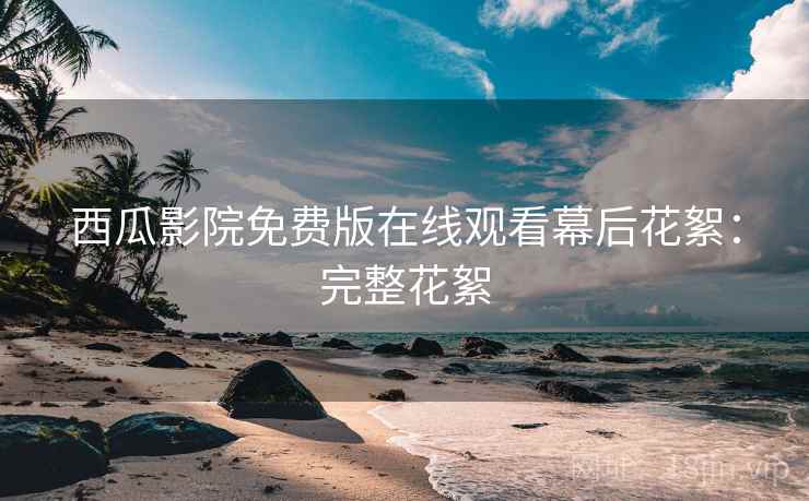 西瓜影院免费版在线观看幕后花絮：完整花絮