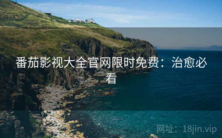 番茄影视大全官网限时免费：治愈必看
