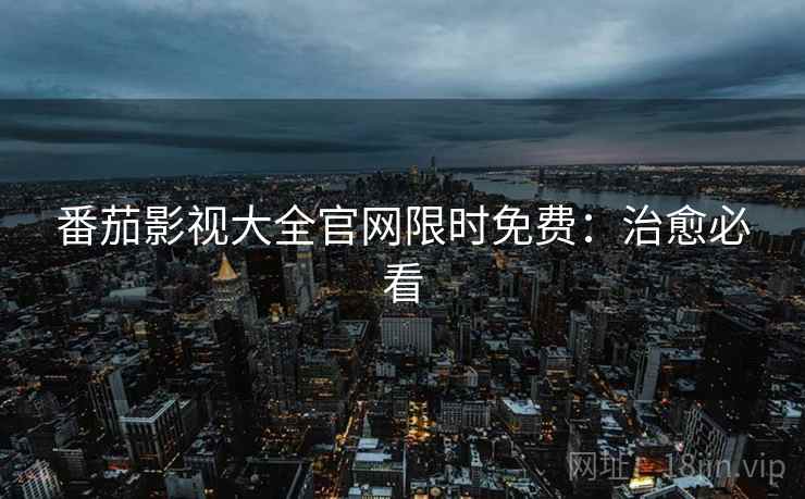 番茄影视大全官网限时免费：治愈必看