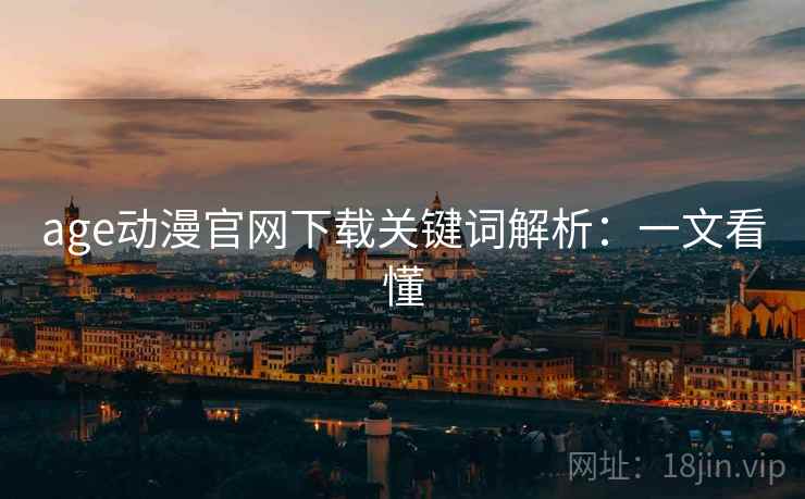 age动漫官网下载关键词解析：一文看懂