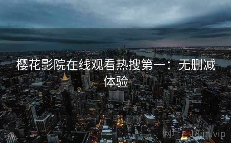 樱花影院在线观看热搜第一：无删减体验