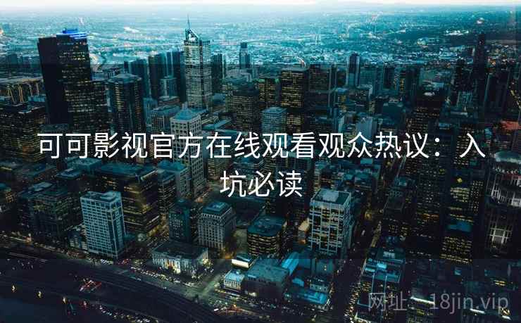 可可影视官方在线观看观众热议：入坑必读