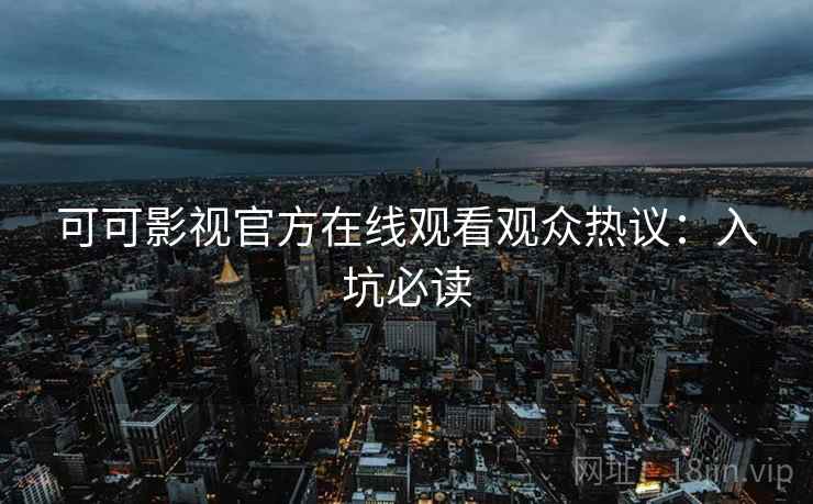 可可影视官方在线观看观众热议：入坑必读