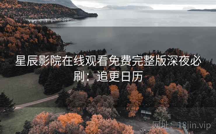 星辰影院在线观看免费完整版深夜必刷：追更日历