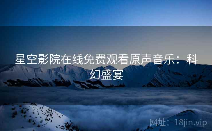 星空影院在线免费观看原声音乐：科幻盛宴