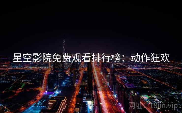 星空影院免费观看排行榜：动作狂欢