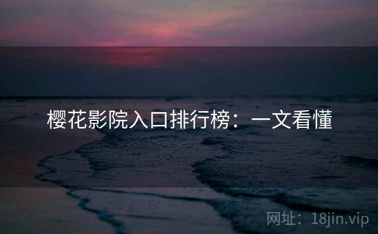 樱花影院入口排行榜：一文看懂