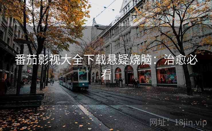 番茄影视大全下载悬疑烧脑：治愈必看