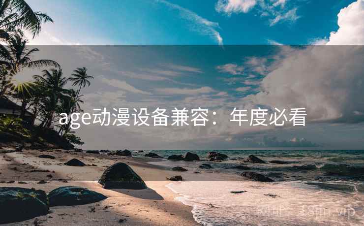 age动漫设备兼容：年度必看