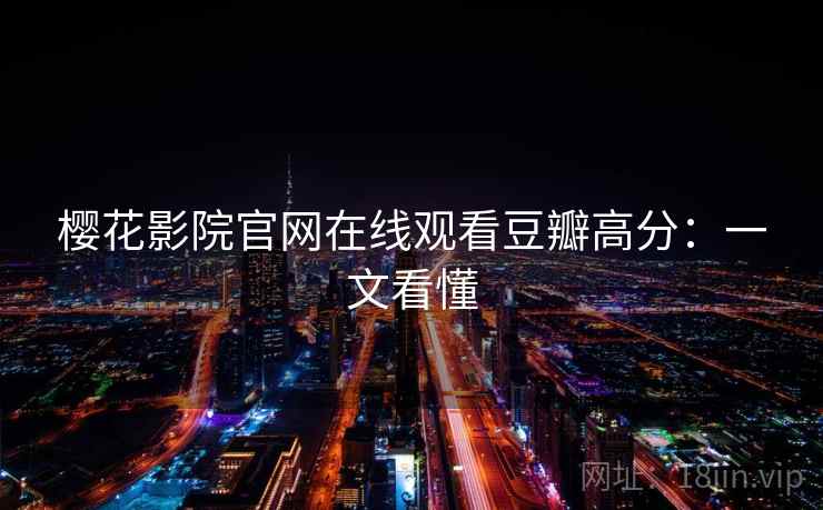 樱花影院官网在线观看豆瓣高分：一文看懂