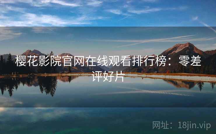 樱花影院官网在线观看排行榜:零差评好片 樱花影院官网在线观看排行榜:零差评好片