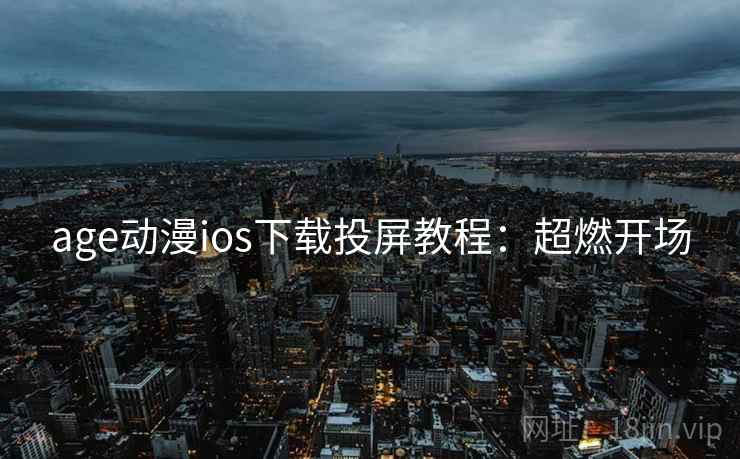 age动漫ios下载投屏教程:超燃开场 age动漫ios下载投屏教程:超燃开场