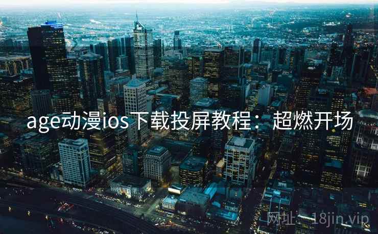 age动漫ios下载投屏教程:超燃开场 age动漫ios下载投屏教程:超燃开场